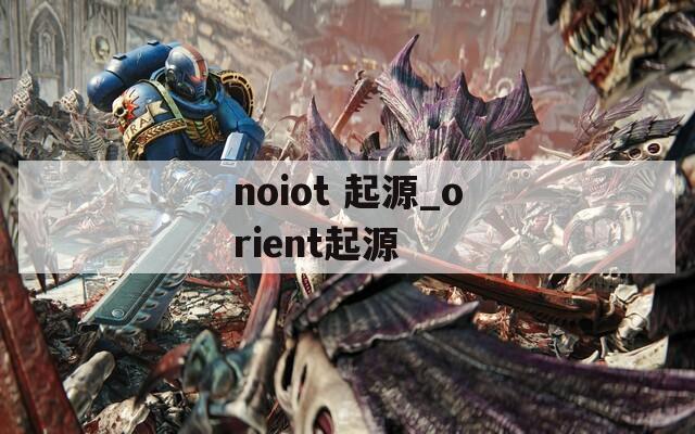 noiot 起源_orient起源