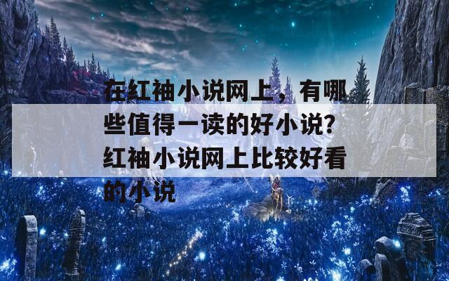 在红袖小说网上，有哪些值得一读的好小说？红袖小说网上比较好看的小说