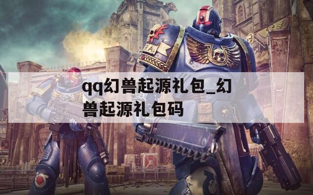 qq幻兽起源礼包_幻兽起源礼包码