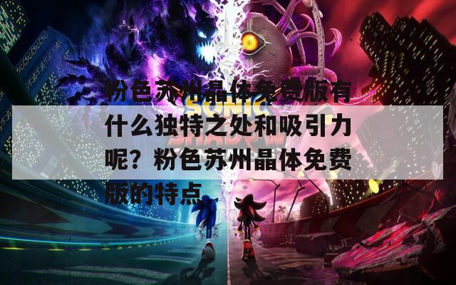 粉色苏州晶体免费版有什么独特之处和吸引力呢？粉色苏州晶体免费版的特点