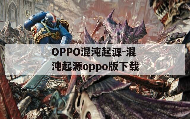 OPPO混沌起源-混沌起源oppo版下载