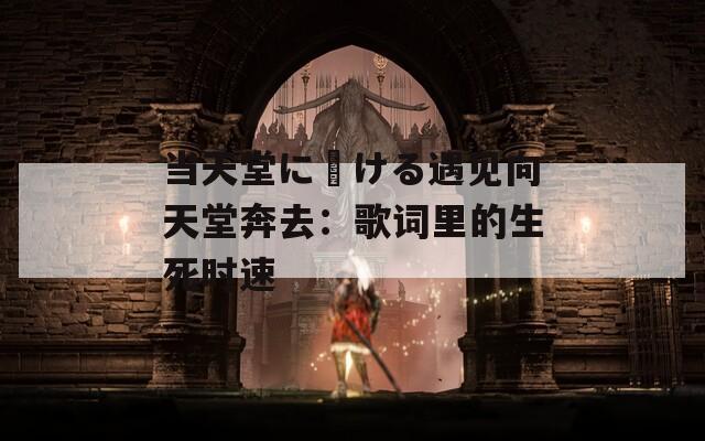 当天堂に駆ける遇见向天堂奔去：歌词里的生死时速