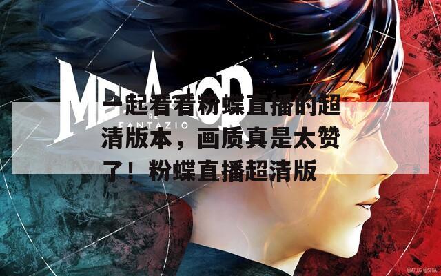 一起看看粉蝶直播的超清版本，画质真是太赞了！粉蝶直播超清版