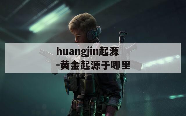 huangjin起源-黄金起源于哪里