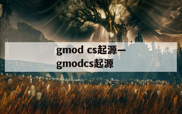 gmod cs起源—gmodcs起源