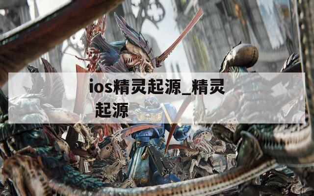 ios精灵起源_精灵 起源