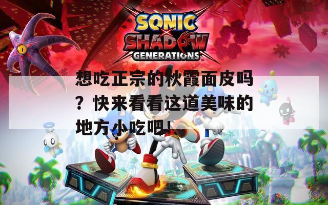 想吃正宗的秋霞面皮吗？快来看看这道美味的地方小吃吧！