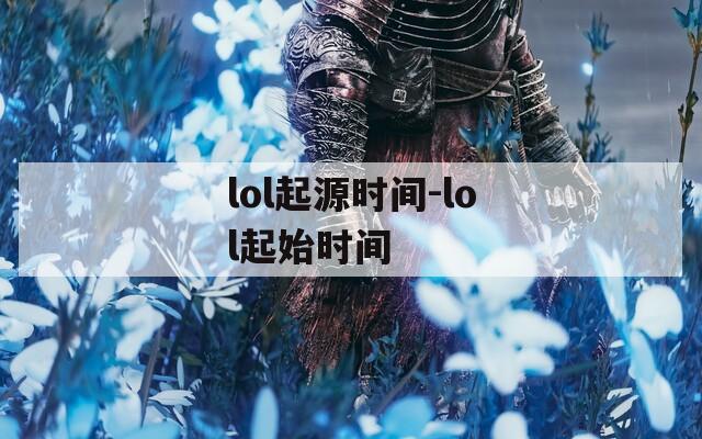 lol起源时间-lol起始时间