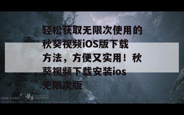 轻松获取无限次使用的秋葵视频iOS版下载方法，方便又实用！秋葵视频下载安装ios无限次版