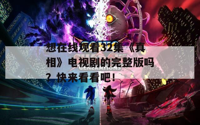 想在线观看32集《真相》电视剧的完整版吗？快来看看吧！