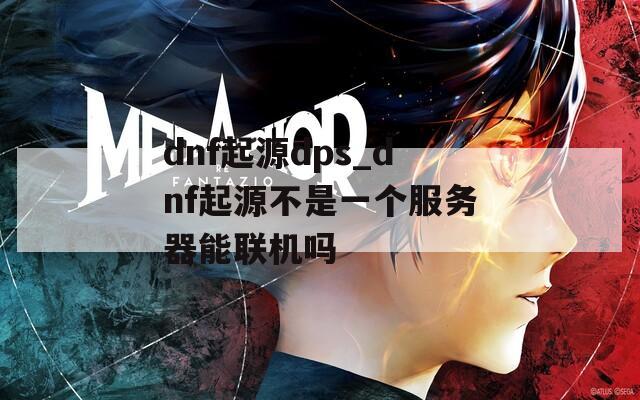 dnf起源dps_dnf起源不是一个服务器能联机吗