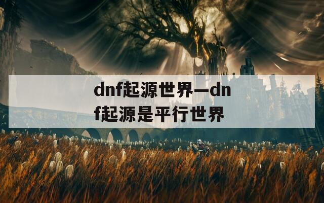 dnf起源世界—dnf起源是平行世界