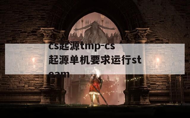 cs起源tmp-cs起源单机要求运行steam