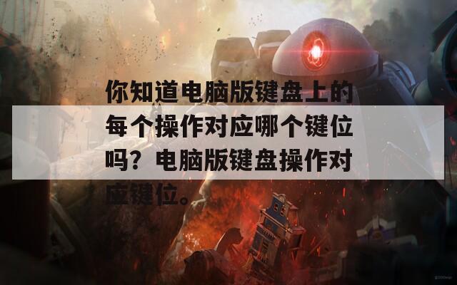 你知道电脑版键盘上的每个操作对应哪个键位吗？电脑版键盘操作对应键位。