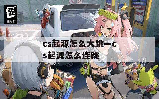 cs起源怎么大跳—cs起源怎么连跳