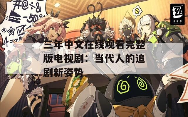 三年中文在线观看完整版电视剧：当代人的追剧新姿势