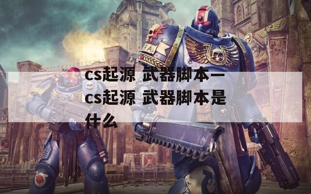 cs起源 武器脚本—cs起源 武器脚本是什么