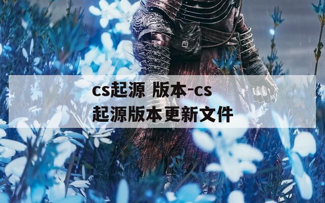 cs起源 版本-cs起源版本更新文件