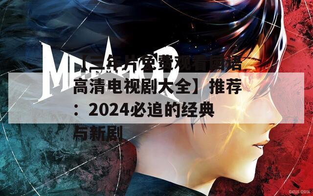 【三年片免费观看国语高清电视剧大全】推荐：2024必追的经典与新剧