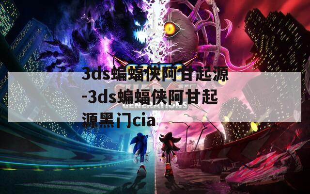 3ds蝙蝠侠阿甘起源-3ds蝙蝠侠阿甘起源黑门cia