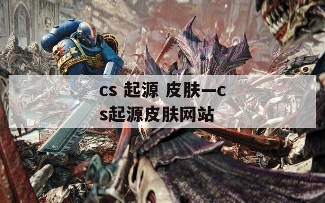 cs 起源 皮肤—cs起源皮肤网站