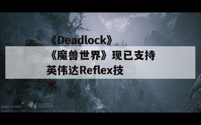 《Deadlock》《魔兽世界》现已支持英伟达Reflex技术