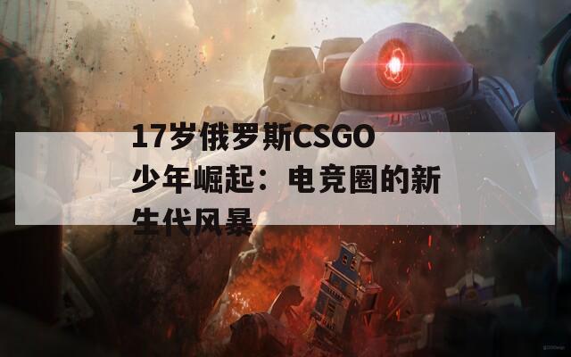 17岁俄罗斯CSGO少年崛起：电竞圈的新生代风暴