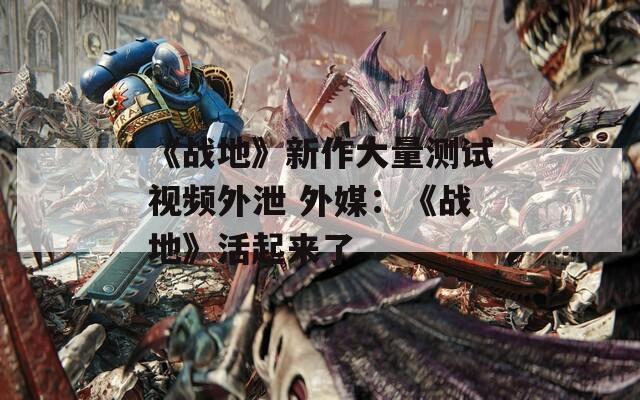 《战地》新作大量测试视频外泄 外媒：《战地》活起来了