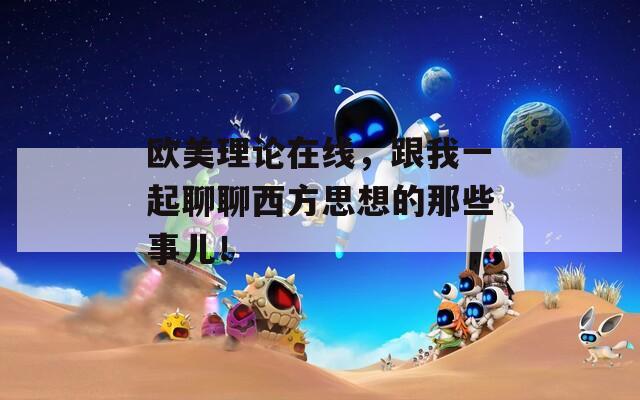 欧美理论在线，跟我一起聊聊西方思想的那些事儿！