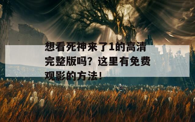 想看死神来了1的高清完整版吗？这里有免费观影的方法！