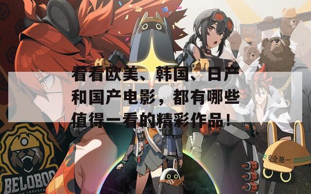 看看欧美、韩国、日产和国产电影，都有哪些值得一看的精彩作品！