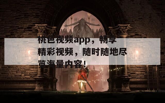 桃色视频app，畅享精彩视频，随时随地尽览海量内容！