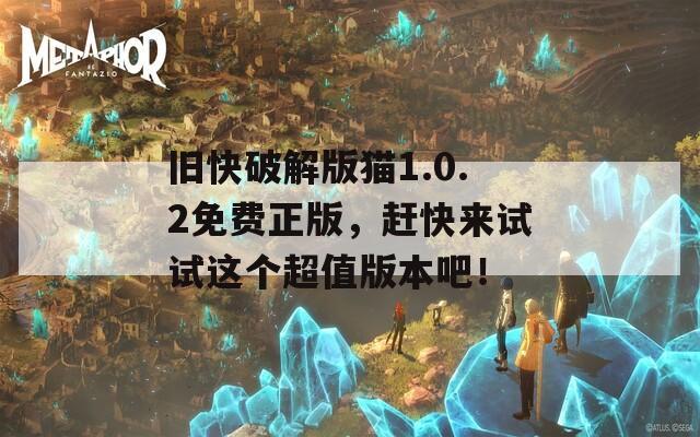 旧快破解版猫1.0.2免费正版，赶快来试试这个超值版本吧！
