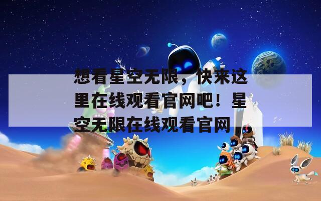 想看星空无限，快来这里在线观看官网吧！星空无限在线观看官网