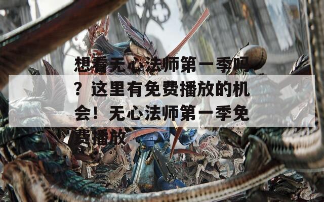想看无心法师第一季吗？这里有免费播放的机会！无心法师第一季免费播放