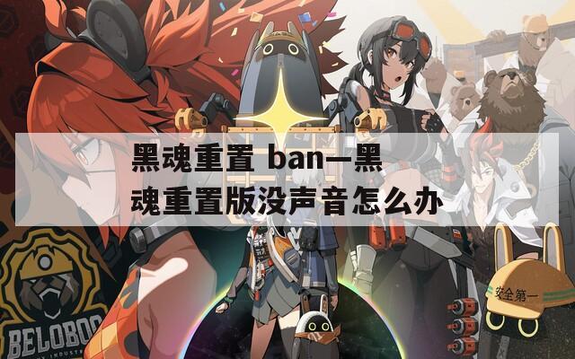 黑魂重置 ban—黑魂重置版没声音怎么办
