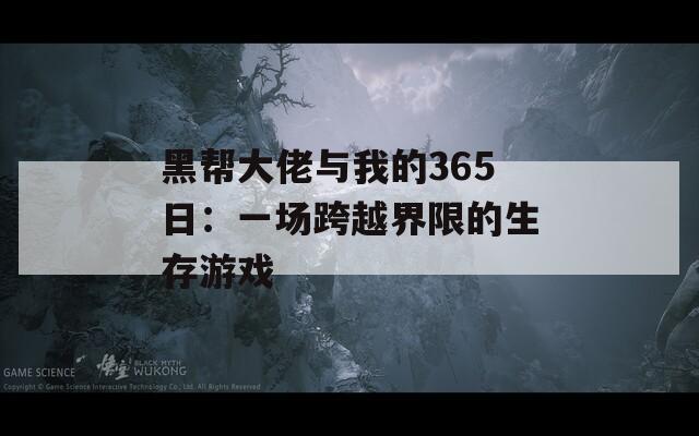 黑帮大佬与我的365日：一场跨越界限的生存游戏