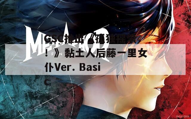 GSC推出《孤独摇滚！》黏土人后藤一里女仆Ver. Basic