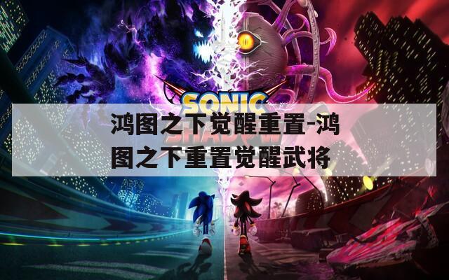 鸿图之下觉醒重置-鸿图之下重置觉醒武将