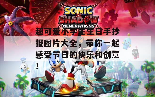 超可爱小学生生日手抄报图片大全，带你一起感受节日的快乐和创意！