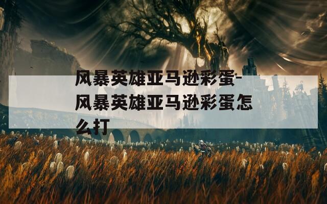 风暴英雄亚马逊彩蛋-风暴英雄亚马逊彩蛋怎么打