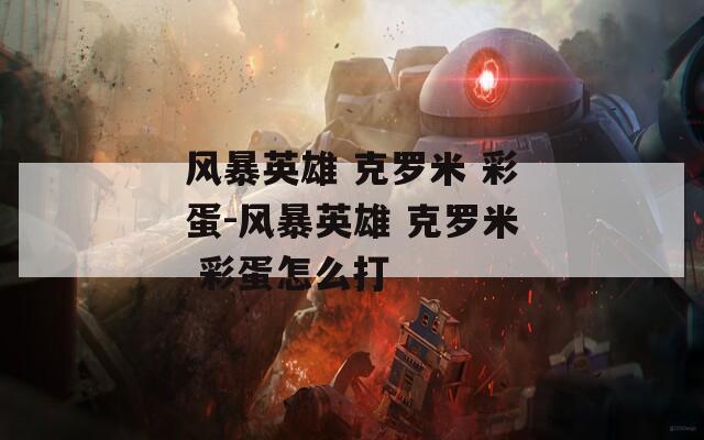 风暴英雄 克罗米 彩蛋-风暴英雄 克罗米 彩蛋怎么打