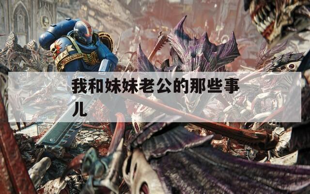 我和妹妹老公的那些事儿