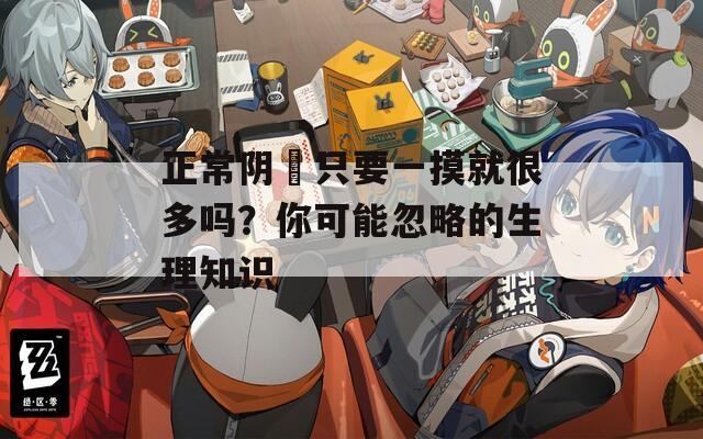 正常阴脣只要一摸就很多吗？你可能忽略的生理知识