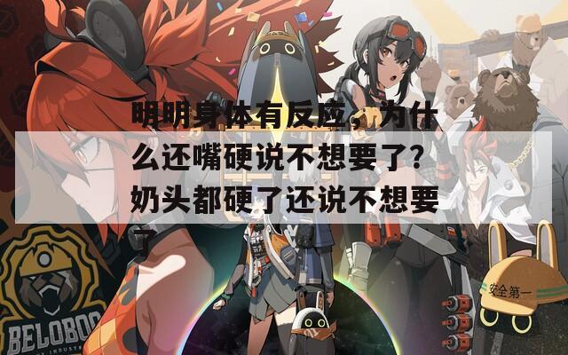 明明身体有反应，为什么还嘴硬说不想要了？奶头都硬了还说不想要了