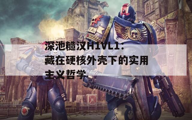 深池糙汉H1VL1：藏在硬核外壳下的实用主义哲学