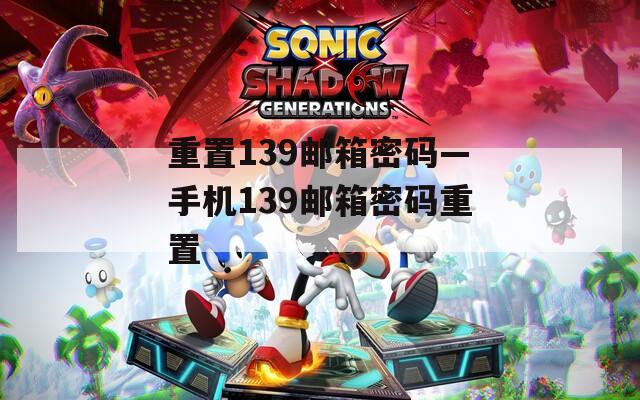 重置139邮箱密码—手机139邮箱密码重置