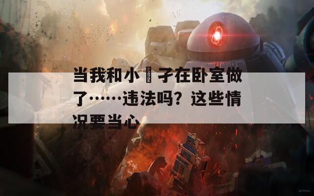 当我和小娻孑在卧室做了……违法吗？这些情况要当心