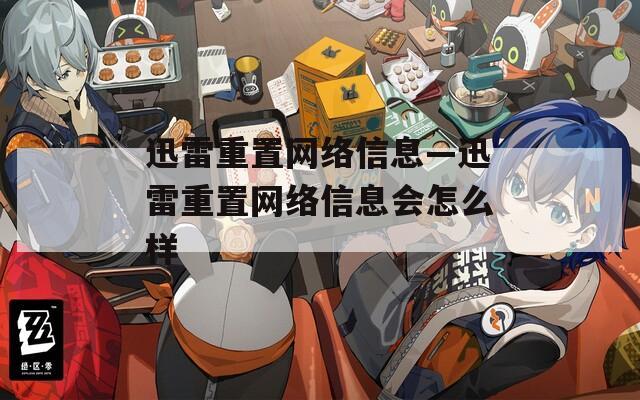 迅雷重置网络信息—迅雷重置网络信息会怎么样