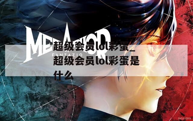 超级会员lol彩蛋_超级会员lol彩蛋是什么